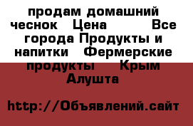 продам домашний чеснок › Цена ­ 100 - Все города Продукты и напитки » Фермерские продукты   . Крым,Алушта